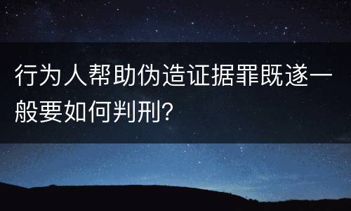 行为人帮助伪造证据罪既遂一般要如何判刑？