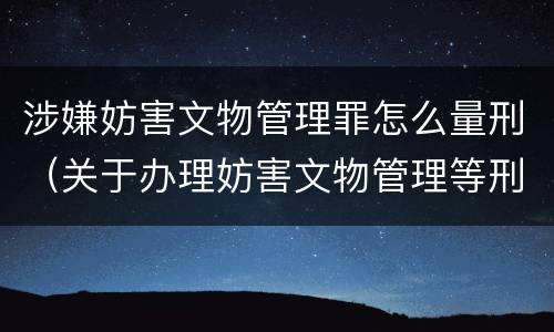 涉嫌妨害文物管理罪怎么量刑（关于办理妨害文物管理等刑事案件适用法律若干问题）