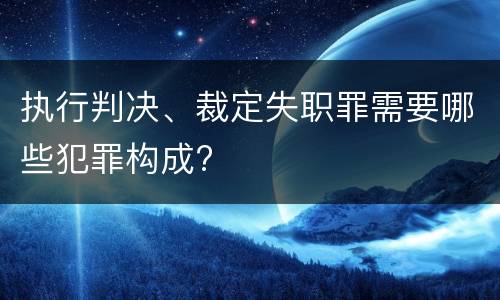 执行判决、裁定失职罪需要哪些犯罪构成?