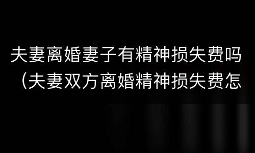 夫妻离婚妻子有精神损失费吗（夫妻双方离婚精神损失费怎么算）