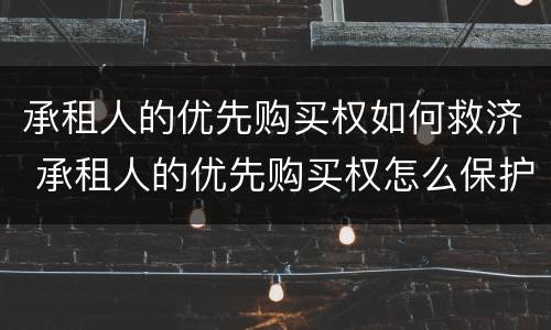 承租人的优先购买权如何救济 承租人的优先购买权怎么保护