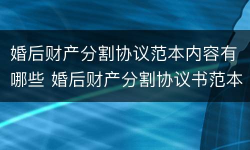 婚后财产分割协议范本内容有哪些 婚后财产分割协议书范本