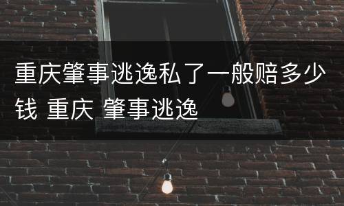 重庆肇事逃逸私了一般赔多少钱 重庆 肇事逃逸