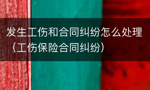 发生工伤和合同纠纷怎么处理（工伤保险合同纠纷）