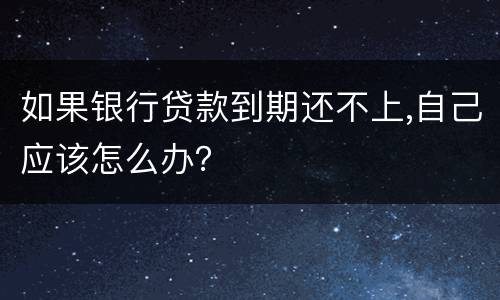 如果银行贷款到期还不上,自己应该怎么办？