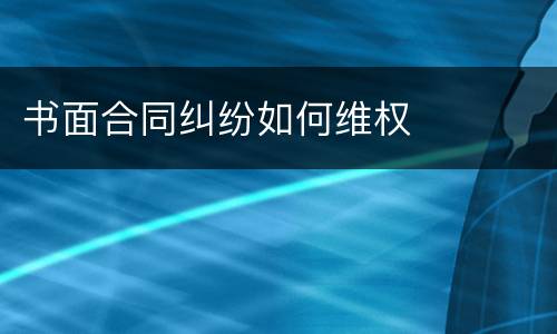 书面合同纠纷如何维权