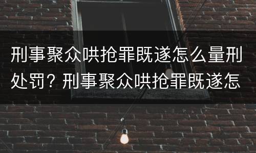 刑事聚众哄抢罪既遂怎么量刑处罚? 刑事聚众哄抢罪既遂怎么量刑处罚