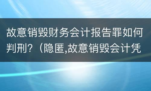 故意销毁财务会计报告罪如何判刑?（隐匿,故意销毁会计凭证,会计账簿,财务会计报告罪）