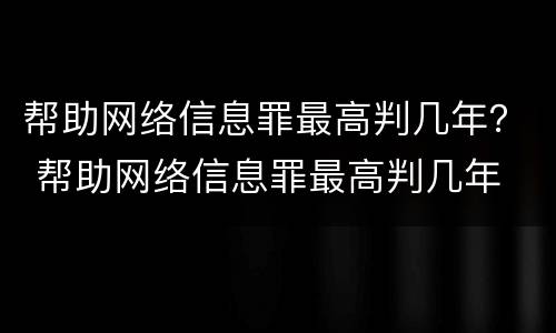 帮助网络信息罪最高判几年？ 帮助网络信息罪最高判几年