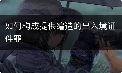 如何构成提供编造的出入境证件罪