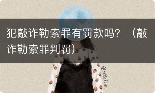 犯敲诈勒索罪有罚款吗？（敲诈勒索罪判罚）