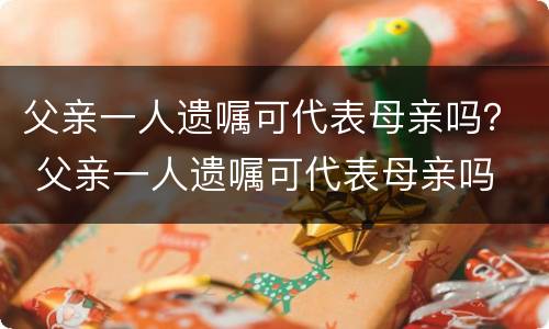 父亲一人遗嘱可代表母亲吗？ 父亲一人遗嘱可代表母亲吗
