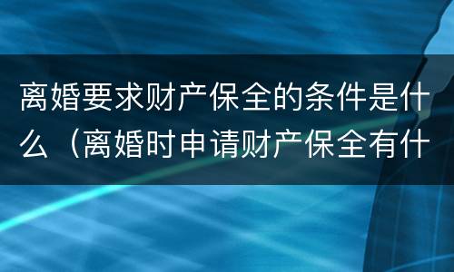 离婚要求财产保全的条件是什么（离婚时申请财产保全有什么好办法吗）