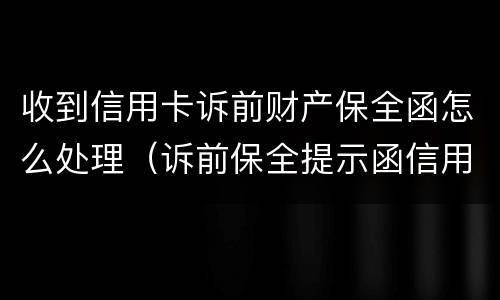 收到信用卡诉前财产保全函怎么处理（诉前保全提示函信用卡）
