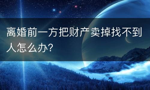 离婚前一方把财产卖掉找不到人怎么办？