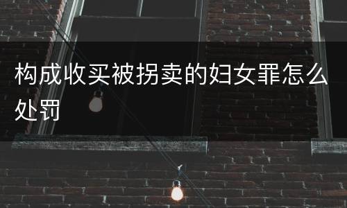 构成收买被拐卖的妇女罪怎么处罚