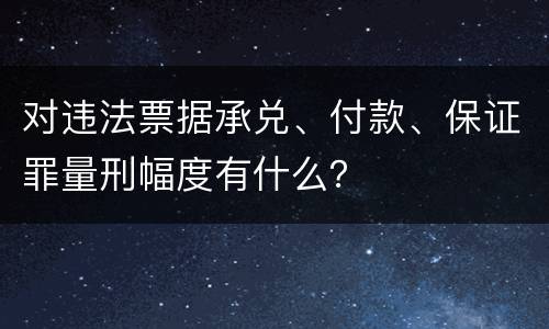 对违法票据承兑、付款、保证罪量刑幅度有什么？