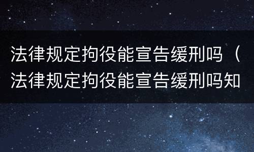 法律规定拘役能宣告缓刑吗（法律规定拘役能宣告缓刑吗知乎）
