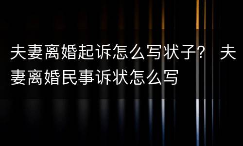 夫妻离婚起诉怎么写状子？ 夫妻离婚民事诉状怎么写