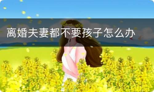 离婚夫妻都不要孩子怎么办