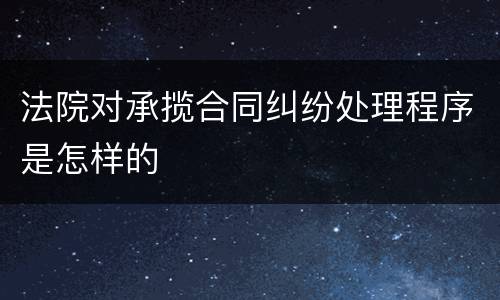 法院对承揽合同纠纷处理程序是怎样的