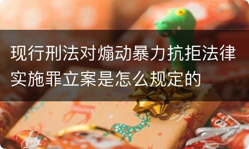现行刑法对煽动暴力抗拒法律实施罪立案是怎么规定的