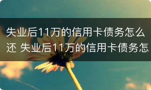 失业后11万的信用卡债务怎么还 失业后11万的信用卡债务怎么还清