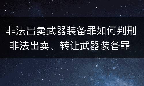 非法出卖武器装备罪如何判刑 非法出卖、转让武器装备罪