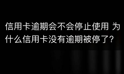 信用卡逾期会不会停止使用 为什么信用卡没有逾期被停了?