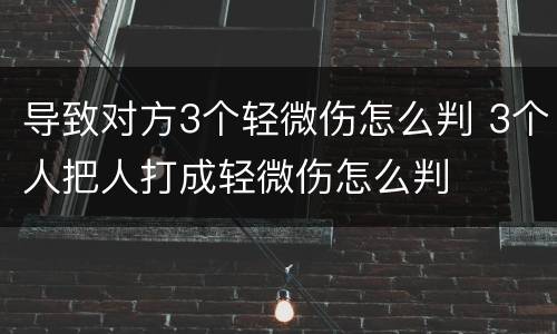 导致对方3个轻微伤怎么判 3个人把人打成轻微伤怎么判