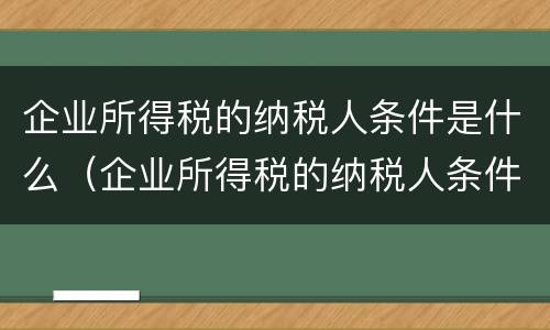 企业所得税的纳税人条件是什么（企业所得税的纳税人条件是什么呢）
