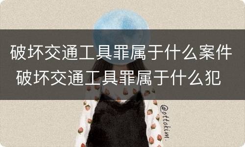 破坏交通工具罪属于什么案件 破坏交通工具罪属于什么犯