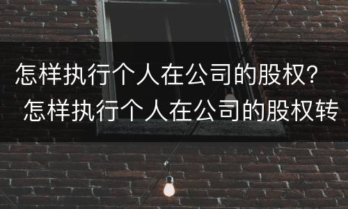 怎样执行个人在公司的股权？ 怎样执行个人在公司的股权转让