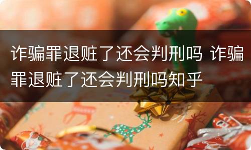诈骗罪退赃了还会判刑吗 诈骗罪退赃了还会判刑吗知乎