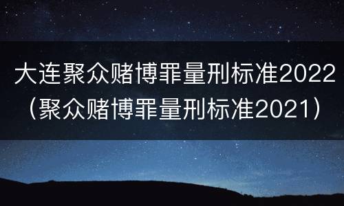 大连聚众赌博罪量刑标准2022（聚众赌博罪量刑标准2021）