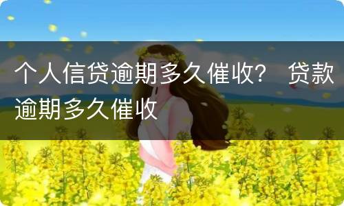 个人信贷逾期多久催收？ 贷款逾期多久催收