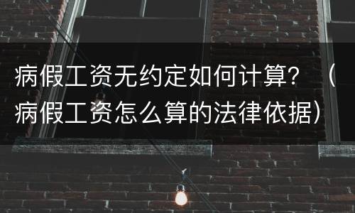 病假工资无约定如何计算？（病假工资怎么算的法律依据）