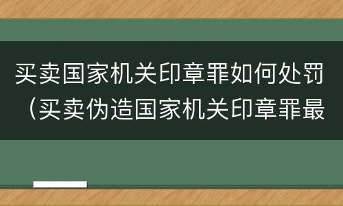 买卖国家机关印章罪如何处罚（买卖伪造国家机关印章罪最轻判几年）