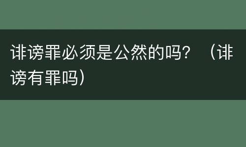 诽谤罪必须是公然的吗？（诽谤有罪吗）