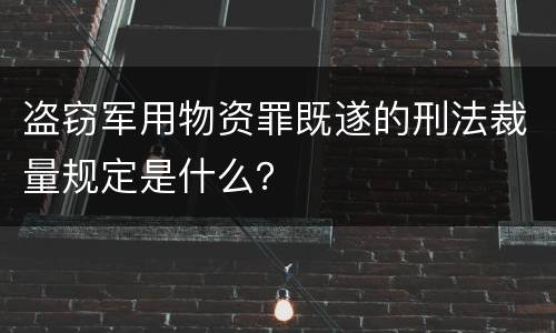 盗窃军用物资罪既遂的刑法裁量规定是什么？