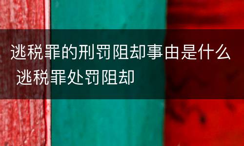 逃税罪的刑罚阻却事由是什么 逃税罪处罚阻却