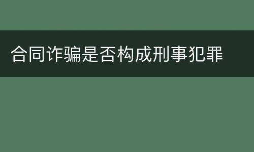 合同诈骗是否构成刑事犯罪