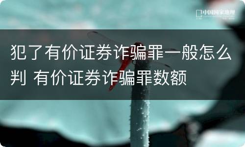 犯了有价证券诈骗罪一般怎么判 有价证券诈骗罪数额