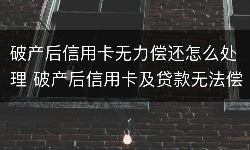 破产后信用卡无力偿还怎么处理 破产后信用卡及贷款无法偿还