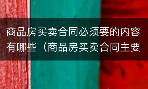 商品房买卖合同必须要的内容有哪些（商品房买卖合同主要看哪些条款）