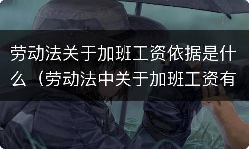 劳动法关于加班工资依据是什么（劳动法中关于加班工资有哪些规定）