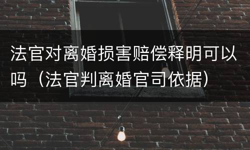 法官对离婚损害赔偿释明可以吗（法官判离婚官司依据）