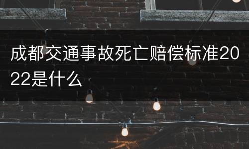 成都交通事故死亡赔偿标准2022是什么