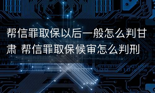 帮信罪取保以后一般怎么判甘肃 帮信罪取保候审怎么判刑