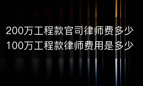 200万工程款官司律师费多少 100万工程款律师费用是多少